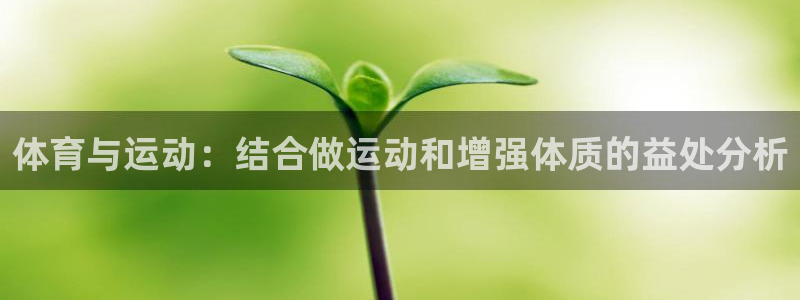 悟空体育：体育与运动：结合做运动和增强体质的益处分析