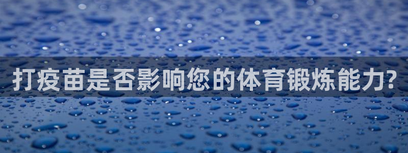 悟空体育官网入口：打疫苗是否影响您的体育锻炼能力?